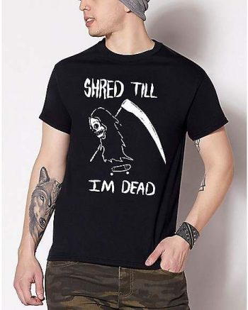 Shred Till I'm Dead T Shirt - Bakerzduzen