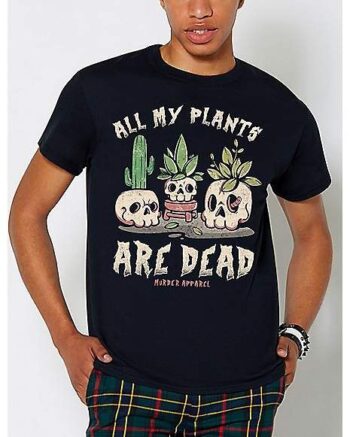 All My Plants Are Dead T Shirt - Murder Apparel