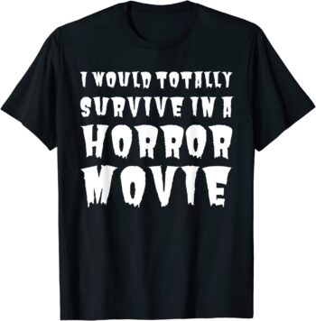 I Would Totally Survive In A Horror Movie T-Shirt