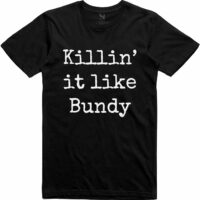 Killin' It Like Bundy T-Shirt. Funny Novelty Ted Bundy Serial Killer Movie Gift. Unisex.