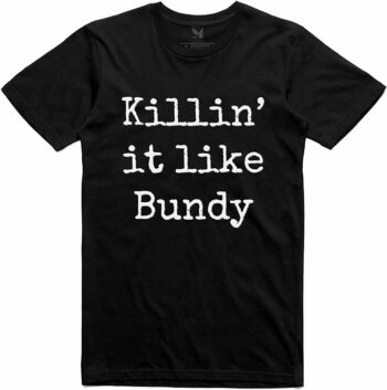 Killin' It Like Bundy T-Shirt. Funny Novelty Ted Bundy Serial Killer Movie Gift. Unisex.