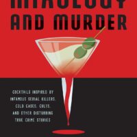 Mixology and Murder: Cocktails Inspired by Infamous Serial Killers, Cold Cases, Cults, and Other Disturbing True Crime Stories