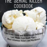 The Serial Killer Cookbook: True Crime Trivia and Disturbingly Delicious Last Meals from Death Row's Most Infamous Killers and Murderers