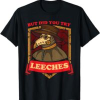 But Did You Try Leeches Plague Doctor Middle Age Medicines T-Shirt